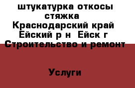 штукатурка откосы стяжка - Краснодарский край, Ейский р-н, Ейск г. Строительство и ремонт » Услуги   . Краснодарский край